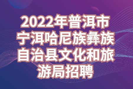 2022年普洱市宁洱哈尼族彝族自治县文化和旅游局招聘