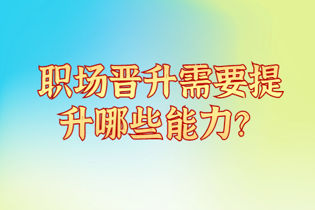 职场晋升需要提升哪些能力？