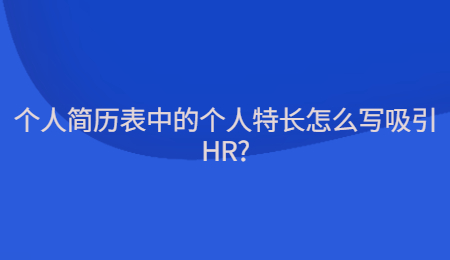 个人简历表中的个人特长怎么写吸引HR?