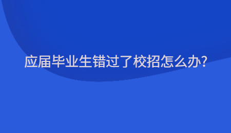 应届毕业生错过了校招怎么办?