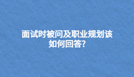 面试时被问及职业规划该如何回答?