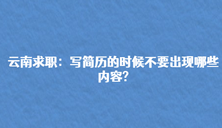 云南求职：写简历的时候不要出现哪些内容?