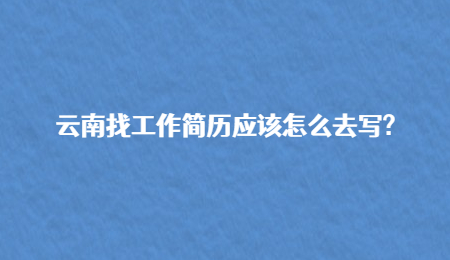 云南找工作简历应该怎么去写?