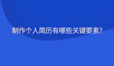 制作个人简历有哪些关键要素?