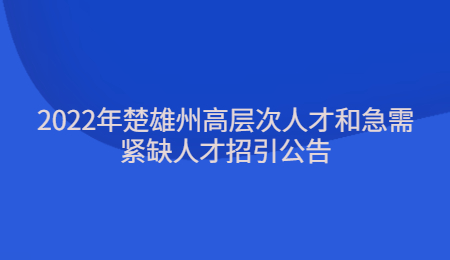 2022年楚雄州高层次人才和急需紧缺人才招引公告