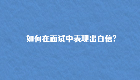 如何在面试中表现出自信?