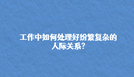 工作中如何处理好纷繁复杂的人际关系?