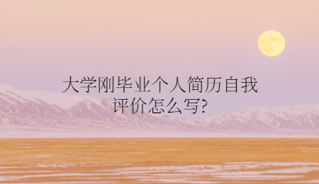 大学刚毕业个人简历自我评价怎么写?