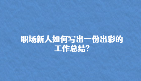 职场新人如何写出一份出彩的工作总结?