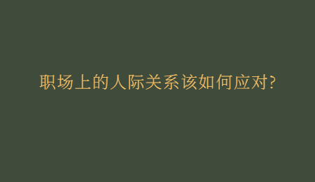 职场上的人际关系该如何应对?