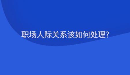 职场人际关系该如何处理?