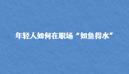 年轻人如何在职场“如鱼得水”