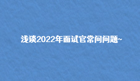 浅谈2022年面试官常问问题~